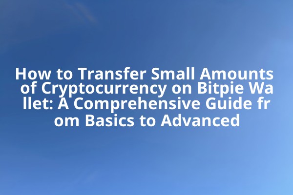 How to Transfer Small Amounts of Cryptocurrency on Bitpie Wallet: A Comprehensive Guide from Basics to Advanced