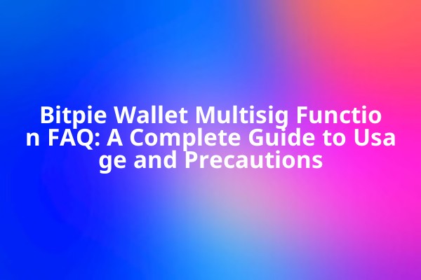 Bitpie Wallet Multisig Function FAQ: A Complete Guide to Usage and Precautions