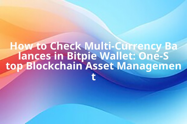 How to Check Multi-Currency Balances in Bitpie Wallet: One-Stop Blockchain Asset Management