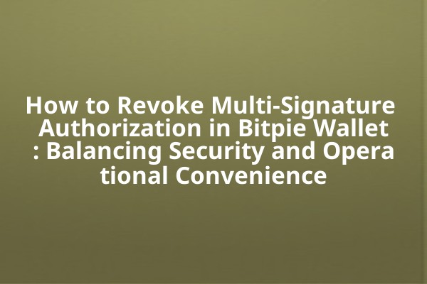 How to Revoke Multi-Signature Authorization in Bitpie Wallet: Balancing Security and Operational Convenience