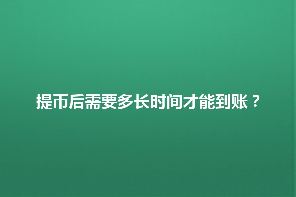 提币后需要多长时间才能到账？💰⏳