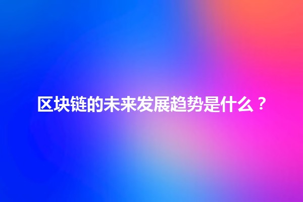 区块链的未来发展趋势是什么？🌐🚀