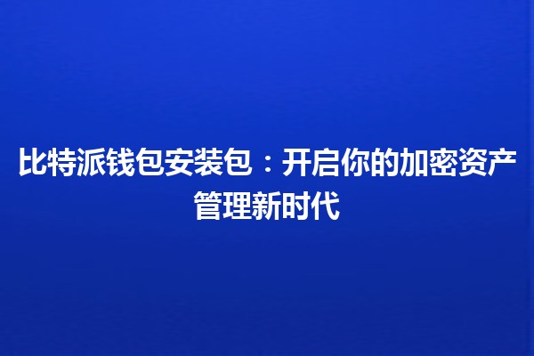 🔒比特派钱包安装包：开启你的加密资产管理新时代💰