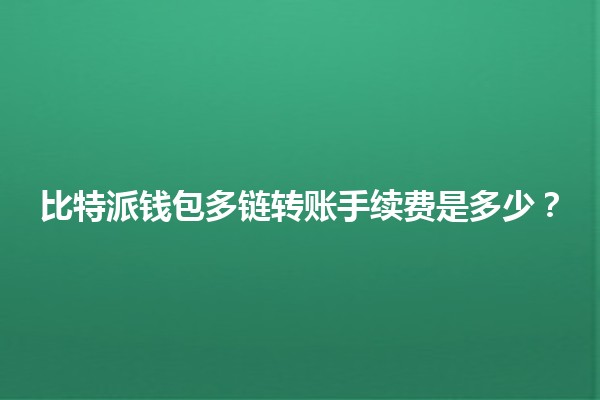 🪙比特派钱包多链转账手续费是多少？💰