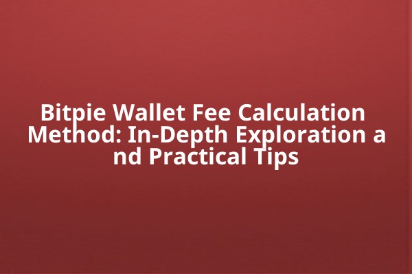 Bitpie Wallet Fee Calculation Method: In-Depth Exploration and Practical Tips