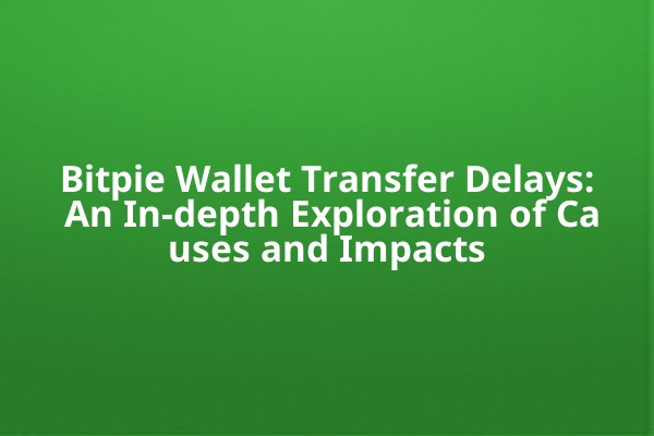 Bitpie Wallet Transfer Delays: An In-depth Exploration of Causes and Impacts