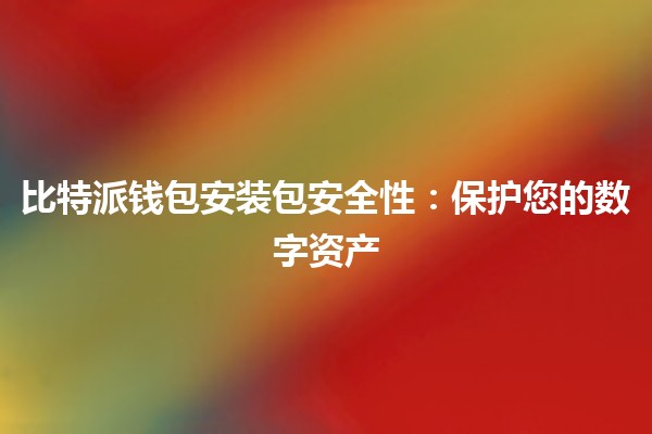 比特派钱包安装包安全性：保护您的数字资产🔒💼