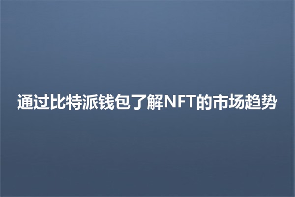 通过比特派钱包了解NFT的市场趋势💰📈