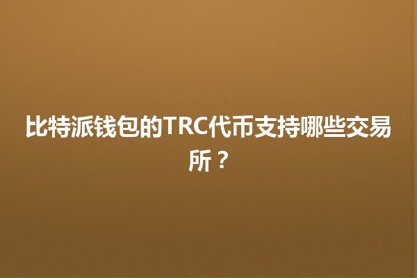 📈 比特派钱包的TRC代币支持哪些交易所？🔍