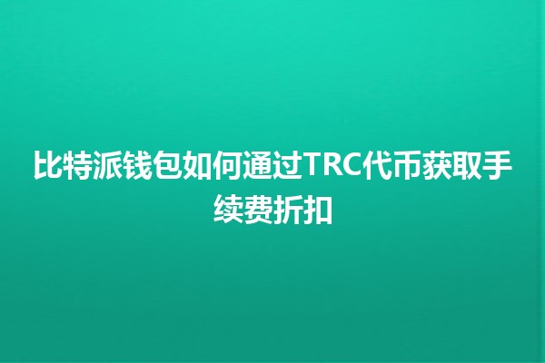 比特派钱包如何通过TRC代币获取手续费折扣 💰🚀