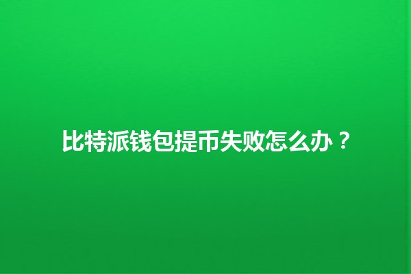 比特派钱包提币失败怎么办？🔑🚫