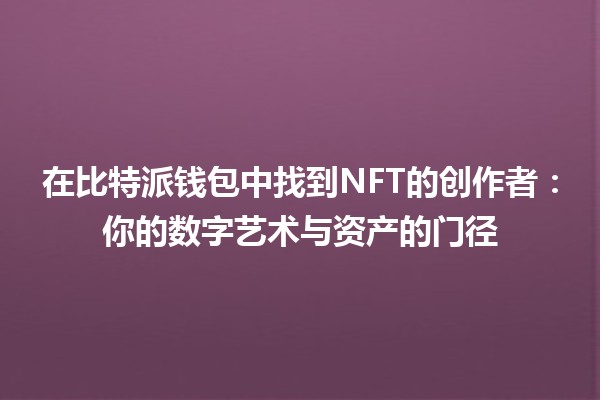 在比特派钱包中找到NFT的创作者：你的数字艺术与资产的门径 🎨🔍