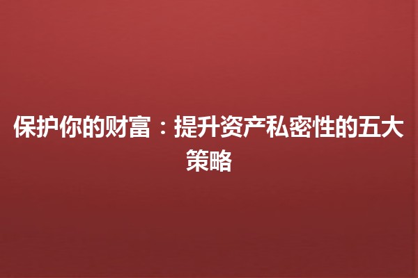 保护你的财富：提升资产私密性的五大策略 💰🔒