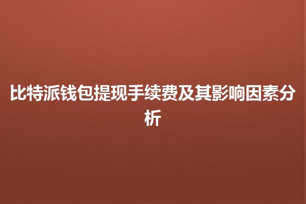 💰比特派钱包提现手续费及其影响因素分析🌐
