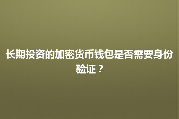 长期投资的加密货币钱包是否需要身份验证？🪙🔒
