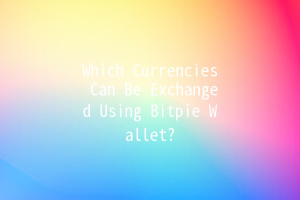 Which Currencies Can Be Exchanged Using Bitpie Wallet? 💱