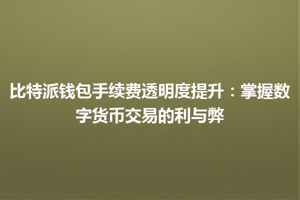 💰 比特派钱包手续费透明度提升：掌握数字货币交易的利与弊 🔍