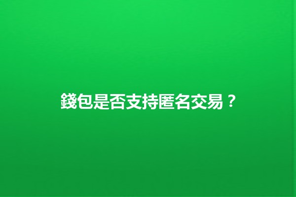 🤔 錢包是否支持匿名交易？🔒