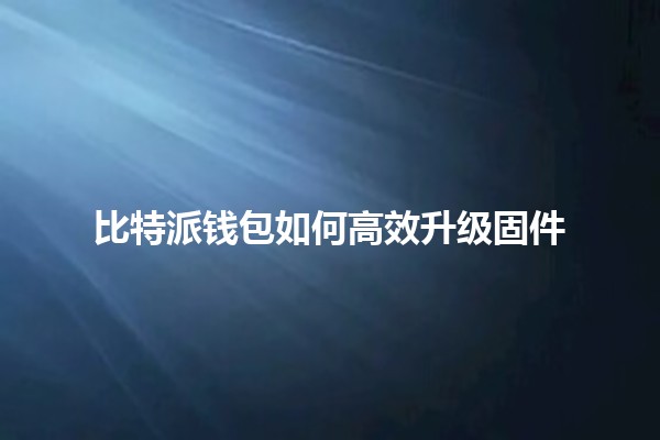 比特派钱包如何高效升级固件🔄🪙
