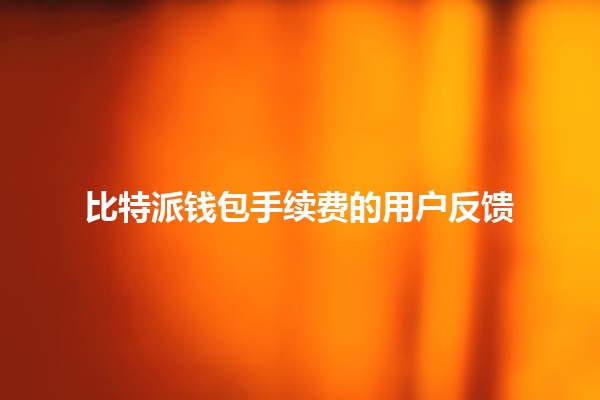 比特派钱包手续费的用户反馈💰📊