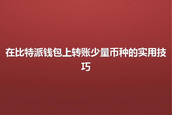 在比特派钱包上转账少量币种的实用技巧 💸🔗