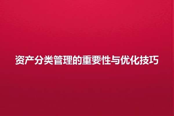 资产分类管理的重要性与优化技巧💼📊