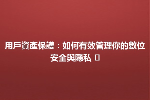 用戶資產保護：如何有效管理你的數位安全與隱私 🔒🛡️