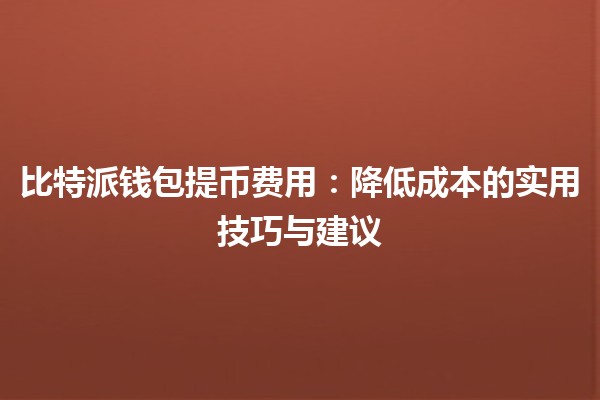 比特派钱包提币费用💰：降低成本的实用技巧与建议