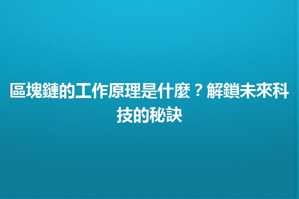 🎉區塊鏈的工作原理是什麼？解鎖未來科技的秘訣🔑