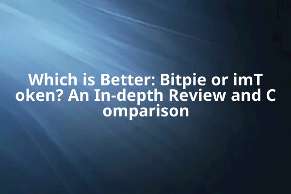 Which is Better: Bitpie or imToken? An In-depth Review and Comparison