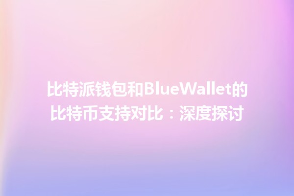 比特派钱包和BlueWallet的比特币支持对比：深度探讨