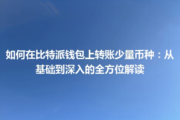 如何在比特派钱包上转账少量币种：从基础到深入的全方位解读