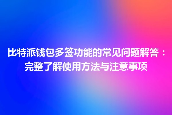 比特派钱包多签功能的常见问题解答：完整了解使用方法与注意事项