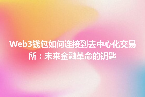 Web3钱包如何连接到去中心化交易所：未来金融革命的钥匙