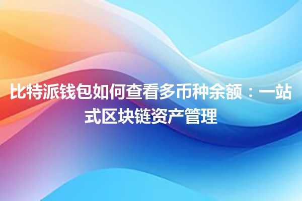 比特派钱包如何查看多币种余额：一站式区块链资产管理