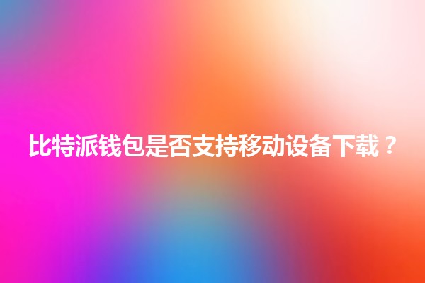 比特派钱包是否支持移动设备下载？