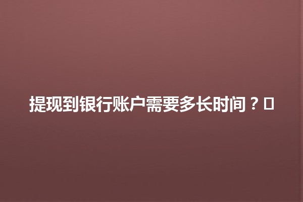 提现到银行账户需要多长时间？💰⌛️