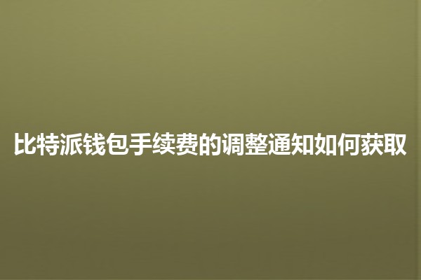 比特派钱包手续费的调整通知如何获取