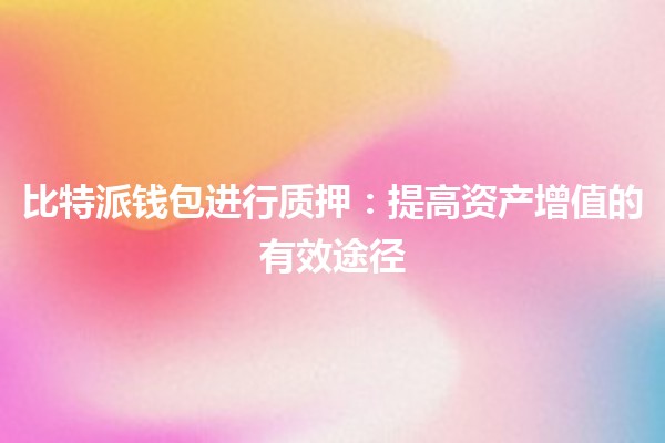 比特派钱包进行质押：提高资产增值的有效途径💰🚀