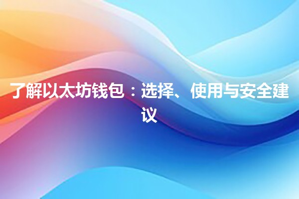 💼 了解以太坊钱包:选择、使用与安全建议 💼 了解以太坊钱包:选择、使用与安全建议