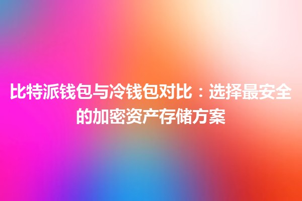 比特派钱包与冷钱包对比:选择最安全的加密资产存储方案 💰🔐 比特派钱包与冷钱包对比:选择最安全的加密资产存储方案 💰🔐