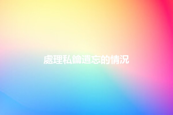 處理私鑰遺忘的情況😟🔑 處理私鑰遺忘的情況😟🔑
