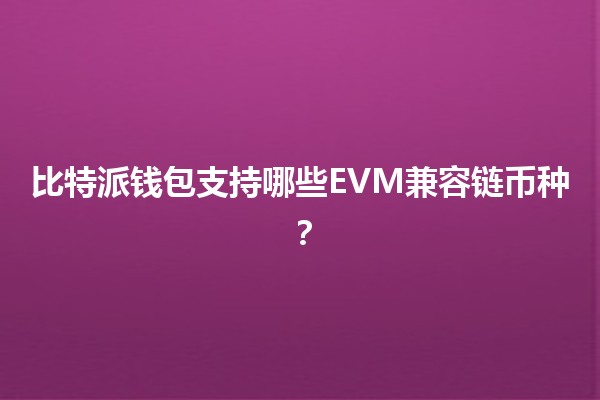 比特派钱包支持哪些EVM兼容链币种?🔗💰 比特派钱包支持哪些EVM兼容链币种?🔗💰