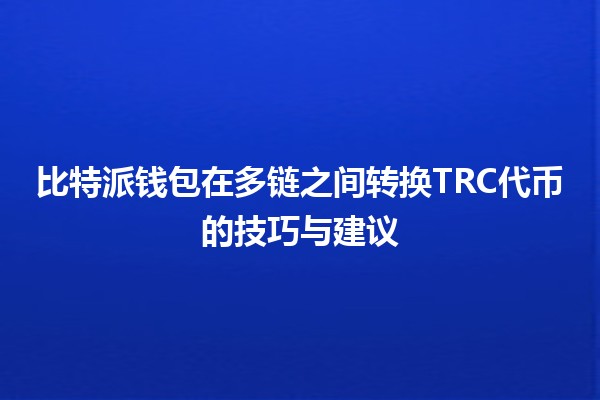 比特派钱包在多链之间转换TRC代币的技巧与建议💰🔄 比特派钱包在多链之间转换TRC代币的技巧与建议💰🔄
