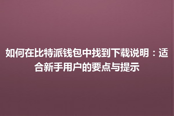 如何在比特派钱包中找到下载说明：适合新手用户的要点与提示