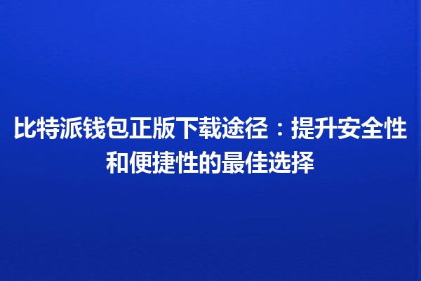 比特派钱包正版下载途径：提升安全性和便捷性的最佳选择💰✨