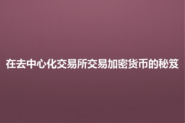 在去中心化交易所交易加密货币的秘笈💰✨