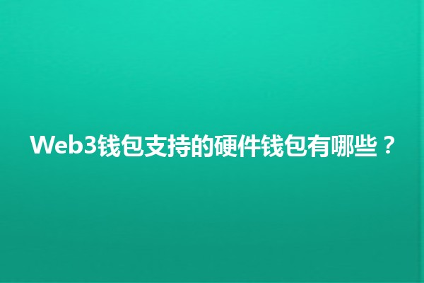 Web3钱包支持的硬件钱包有哪些？💰🔒