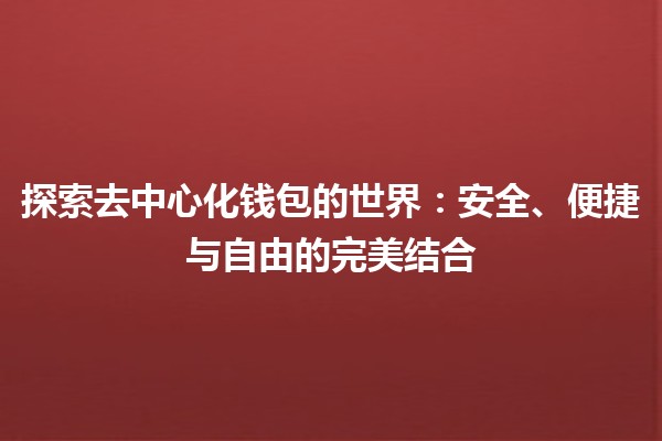 探索去中心化钱包的世界：安全、便捷与自由的完美结合💰🔑