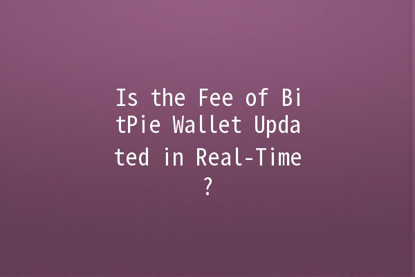 Is the Fee of BitPie Wallet Updated in Real-Time? 💰📱